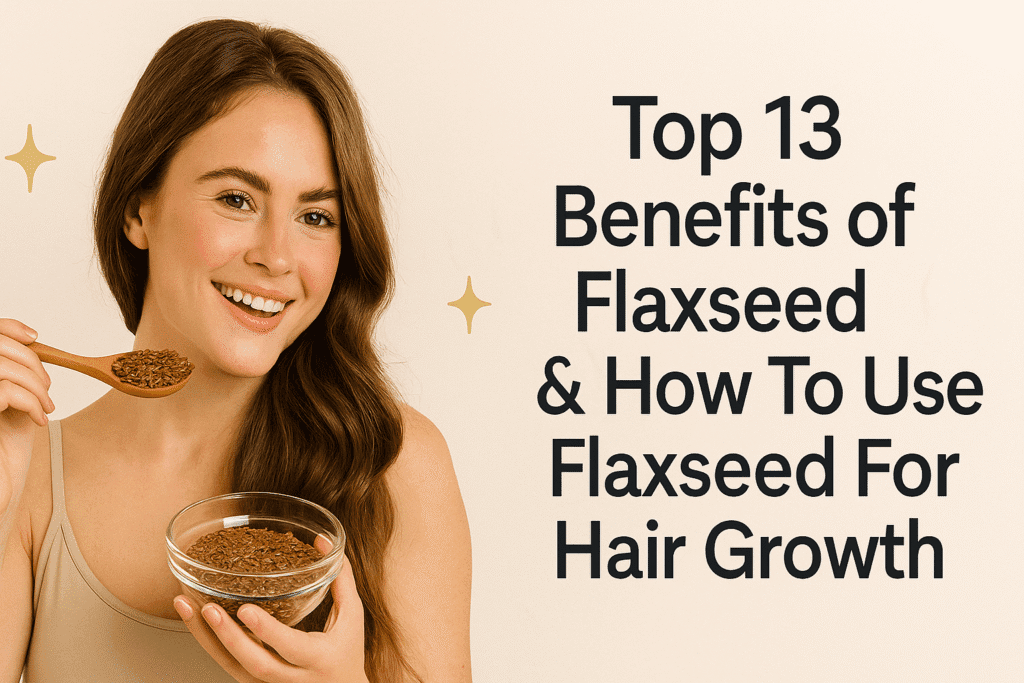 Benefits of Flaxseed & How To Use Flaxseed For Hair Growth